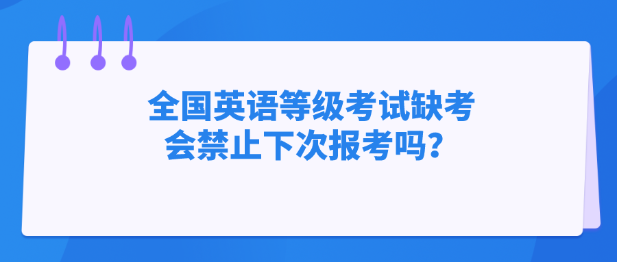 全国英语等级考试缺考会禁止下次报考吗？(图1)