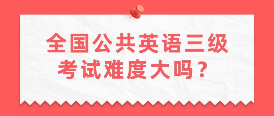 全国公共英语三级考试难度大吗？(图1)