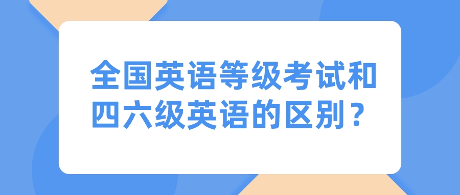 全国英语等级考试和四六级英语的区别？(图1)