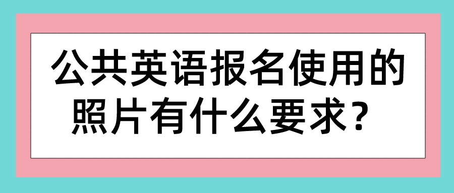 公共英语报名使用的照片有什么要求？(图1)