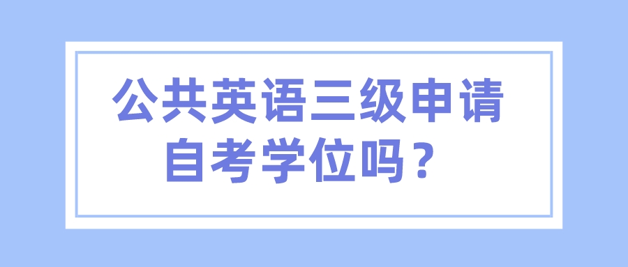 公共英语三级申请自考学位吗？(图1)