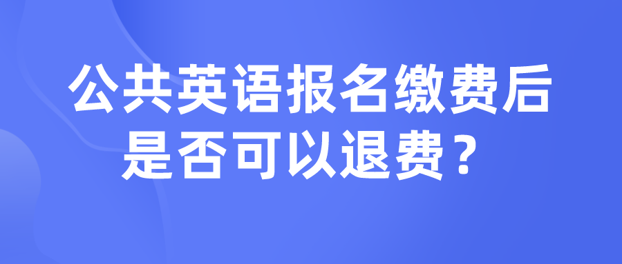 公共英语报名缴费后是否可以退费？(图1)