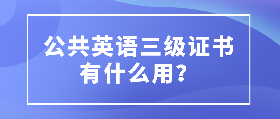 公共英语三级证书有什么用？(图1)