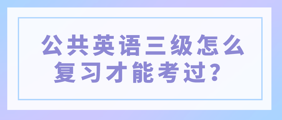 公共英语三级怎么复习才能考过？(图1)