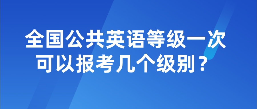 全国公共英语等级一次可以报考几个级别？(图1)