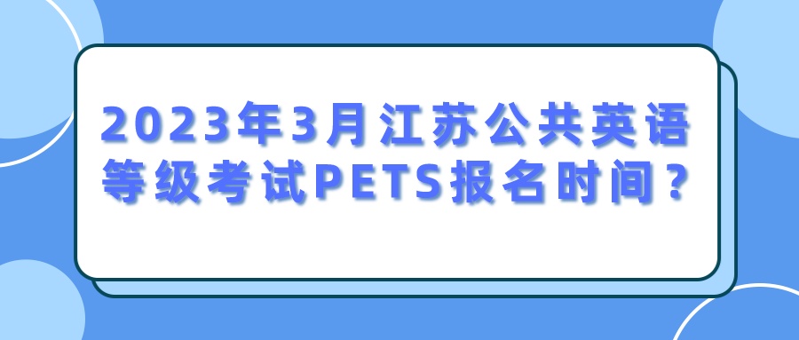 2023年3月江苏公共英语等级考试PETS报名时间？(图1)