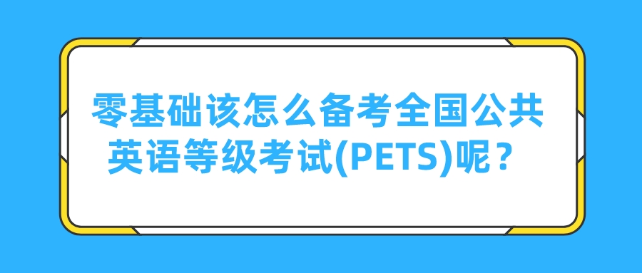 零基础该怎么备考全国公共英语等级考试(PETS)呢？(图1)