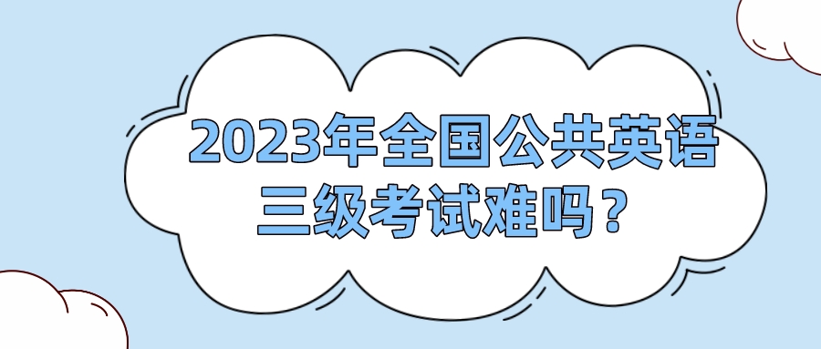 2023年全国公共英语三级考试难吗？(图1)