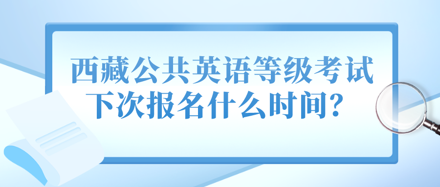 西藏公共英语等级考试下次报名什么时间？(图1)