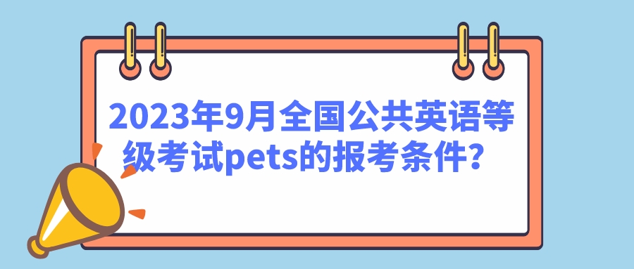 2023年9月全国公共英语等级考试pets的报考条件？(图1)