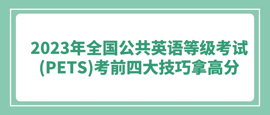 2023年全国公共英语等级考试(PETS)考前四大技巧拿高分(图1)