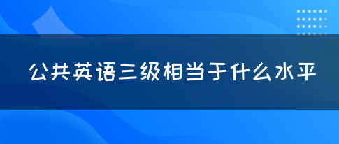 公共英语三级相当于什么水平(图1)