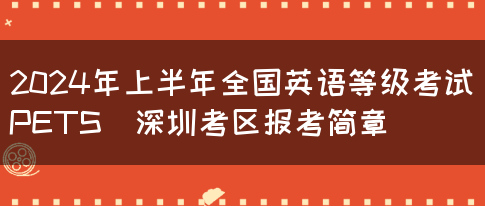 2024年上半年全国英语等级考试（PETS）深圳考区报考简章(图1)