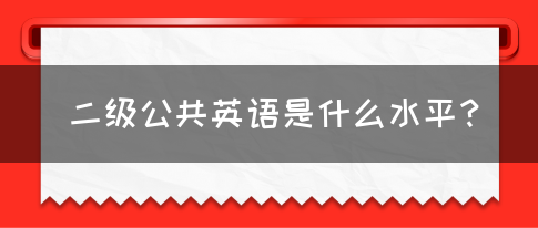 二级公共英语是什么水平？(图1)