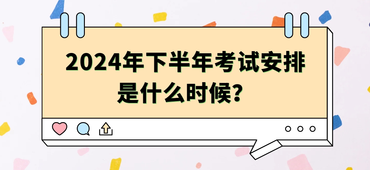 ​2024年下半年考试安排是什么时候？(图1)