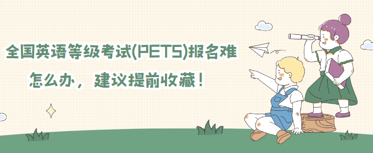 全国英语等级考试(PETS)报名难怎么办，建议提前收藏！(图1)