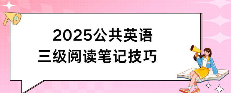 2025公共英语三级阅读笔记技巧(图1)