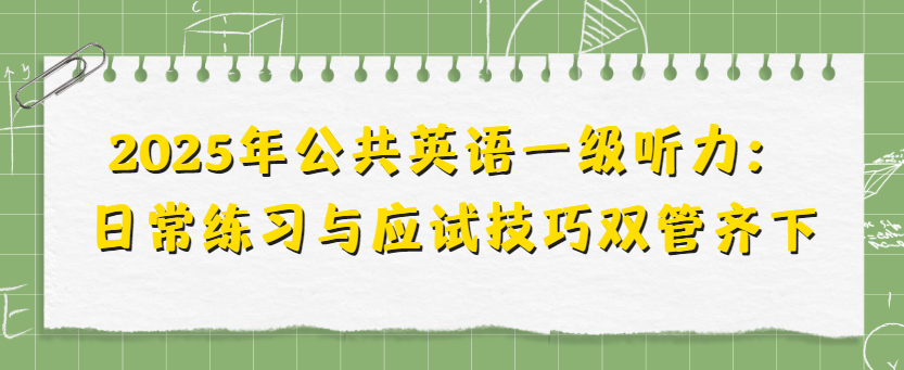 2025年公共英语一级听力：日常练习与应试技巧双管齐下(图1)