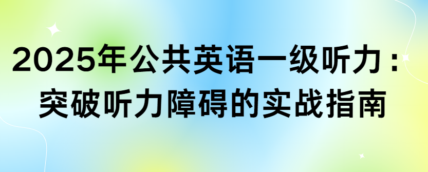 2025年公共英语一级听力：突破听力障碍的实战指南(图1)